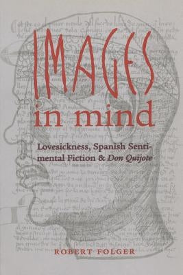 Images in Mind: Lovesickness, Spanish Sentimental Fiction, and Don Quijote by Folger, Robert