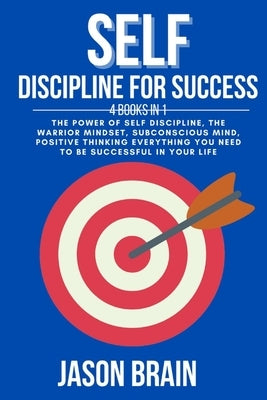 Self Discipline For Success: 4 Books in 1 The Power of Self Discipline, The Warrior Mindset, Subconscious Mind, Positive Thinking Everything You Ne by Brain, Jason