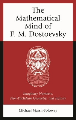 Mathematical Mind of F. M. Dostoevsky: Imaginary Numbers, Non-Euclidean Geometry, and Infinity by Marsh-Soloway, Michael