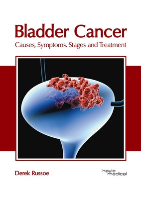 Bladder Cancer: Causes, Symptoms, Stages and Treatment by Russoe, Derek