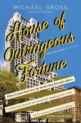House of Outrageous Fortune: Fifteen Central Park West, the World's Most Powerful Address by Gross, Michael