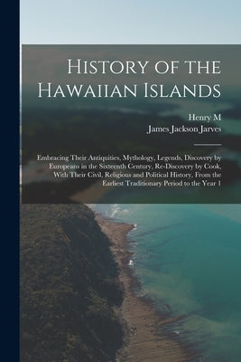 History of the Hawaiian Islands: Embracing Their Antiquities, Mythology, Legends, Discovery by Europeans in the Sixteenth Century, Re-discovery by Coo by Jarves, James Jackson