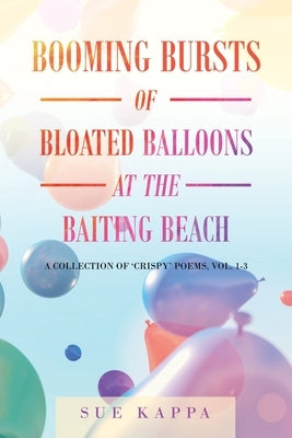 Booming Bursts of Bloated Balloons at the Baiting Beach: A Collection of 'Crispy' Poems, Vol. 1-3 by Kappa, Sue