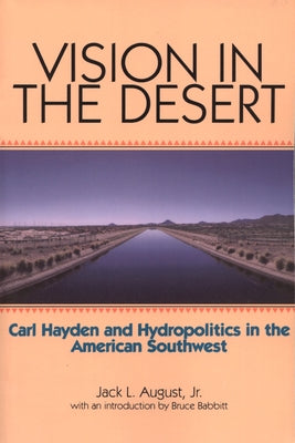Vision in the Desert: Carl Hayden and Hydropolitics in the American Southwest by August, Jack L.