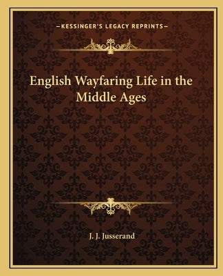 English Wayfaring Life in the Middle Ages by Jusserand, J. J.