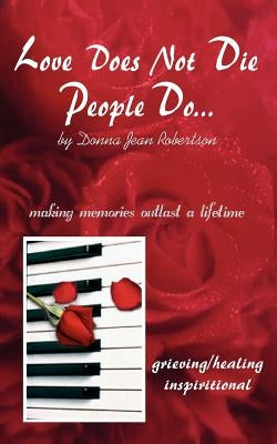 Love Does Not Die - People Do: Making Memories Outlast a Lifetime by Robertson, Donna Jean