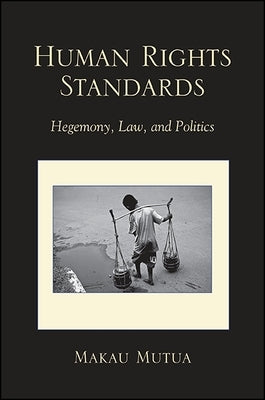 Human Rights Standards: Hegemony, Law, and Politics by Mutua, Makau