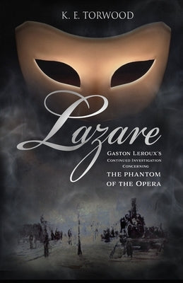 Lazare: Gaston Leroux's Continued Investigation Concerning the Phantom of the Opera by Torwood, K. E.
