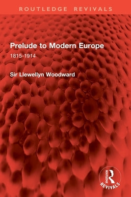 Prelude to Modern Europe: 1815-1914 by Woodward, Llewellyn
