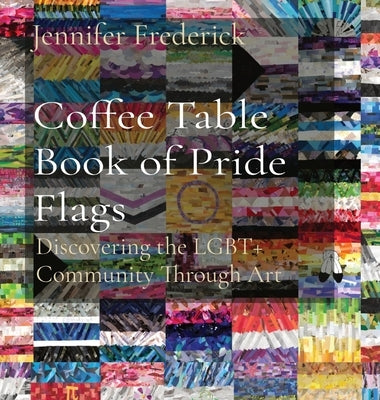 Coffee Table Book of Pride Flags: Discovering the LGBT+ Community Through Art by Frederick, Jennifer