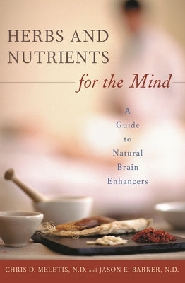 Herbs and Nutrients for the Mind: A Guide to Natural Brain Enhancers by Meletis, Chris D.