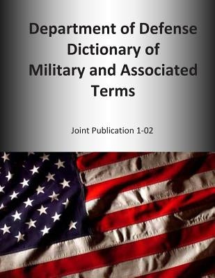 2014 Department of Defense Dictionary of Military and Associated Terms: Joint Publication 1-02 by United States Joint Forces Command