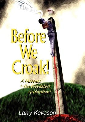 Before We Croak!: A Message to the Woodstock Generation! by Keveson, Larry
