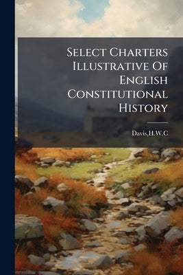 Select Charters Illustrative Of English Constitutional History by Davis, Hwc