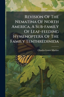 Revision Of The Nematina Of North America, A Sub-family Of Leaf-feeding Hymenoptera Of The Family Tenthredinida by Marlatt, Charles Lester