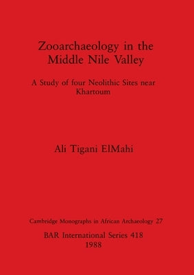 Zooarchaeology in the Middle Nile Valley: A Study of four Neolithic Sites near Khartoum by Tigani Elmahi, Ali