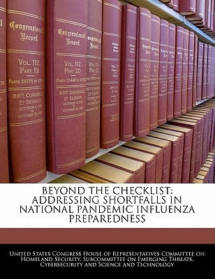 Beyond the Checklist: Addressing Shortfalls in National Pandemic Influenza Preparedness by United States Congress House of Represen