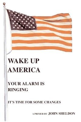 Wake Up America: Your Alarm Is Ringing by Sheldon, John