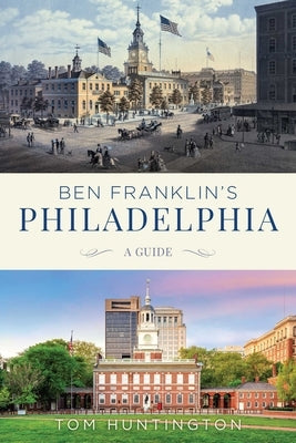 Ben Franklin's Philadelphia: A Guide by Huntington, Tom