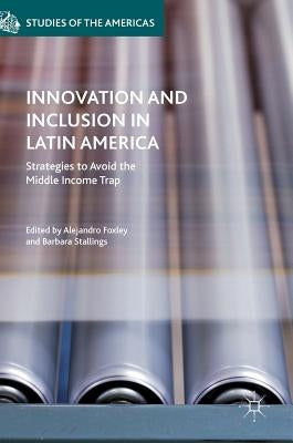 Innovation and Inclusion in Latin America: Strategies to Avoid the Middle Income Trap by Foxley, Alejandro