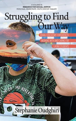 Struggling to Find Our Way: Rural Educators' Experiences Working With and Caring for Latinx Students by Oudghiri, Stephanie