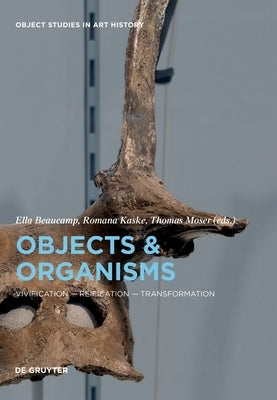 Objects and Organisms: Vivification - Reification - Transformation by Beaucamp, Ella