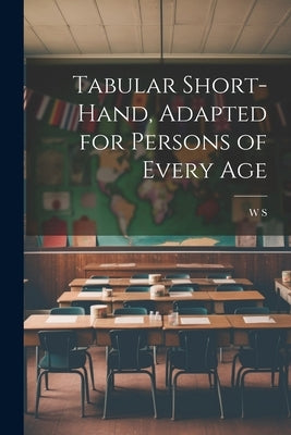 Tabular Short-Hand, Adapted for Persons of Every Age by S, W.
