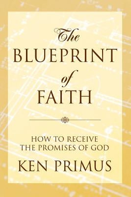 The Blueprint of Faith: How to Receive the Promises of God by Primus, Ken