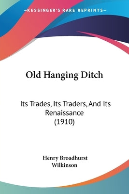 Old Hanging Ditch: Its Trades, Its Traders, And Its Renaissance (1910) by Wilkinson, Henry Broadhurst