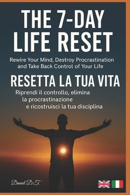 The 7-Day Life Reset: Rewire Your Mind, Destroy Procrastination, and Take Back Control of Your Life Resetta la tua vita in 7 giorni - riprendi il cont by Di Taranto, Daniel