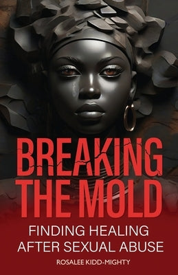 Breaking the Mold: Finding Healing after Sexual Abuse by Kidd-Mighty, Rosalee