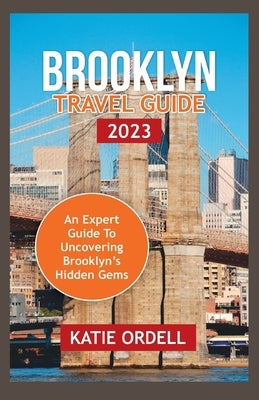 Brooklyn Travel Guide 2023: An Expert Guide to Brooklyn's Hidden Gems by Ordell, Katie
