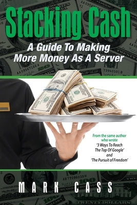 Stacking Cash: A Guide to Making More Money As a Server by Cass, Mark W.