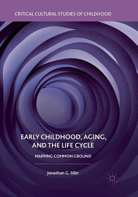 Early Childhood, Aging, and the Life Cycle: Mapping Common Ground by Silin, Jonathan G.
