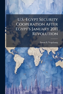 U.S.-Egypt Security Cooperation After Egypt's January 2011 Revolution by Vogelsang, Susan S.