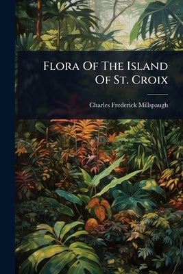 Flora Of The Island Of St. Croix by Millspaugh, Charles Frederick