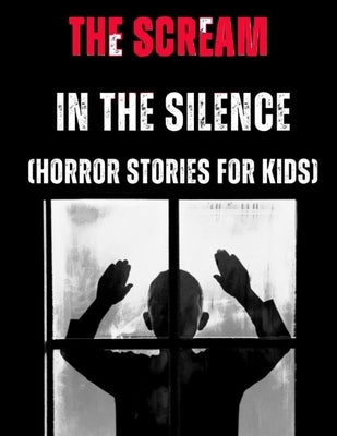 The Scream in the Silence: (Horror Stories for Kids) by Justin, Johnson