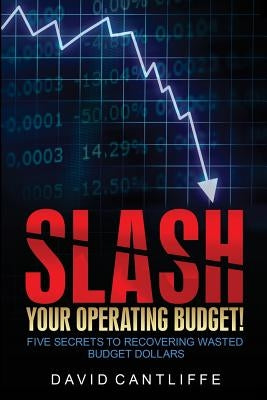 Slash Your Operating Budget!: Five Secrets to Recovering Wasted Budget Dollars by Cantliffe, David