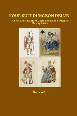 Four Suit Dungeon Delve: A Solitaire Adventure Game Requiring a Deck of Playing Cards by Lowell, Tim
