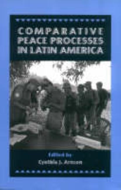 Comparative Peace Processes in Latin America by Arnson, Cynthia J.