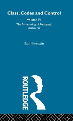 The Structuring of Pedagogic Discourse: Volume IV by Bernstein, Basil