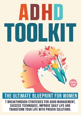Adhd Toolkit for Women ( The Ultimate Step by Step Blueprint ): 7 Breakthrough Strategies for ADHD Management, Success Techniques, Improve Daily Life by Elwin, Rebecca