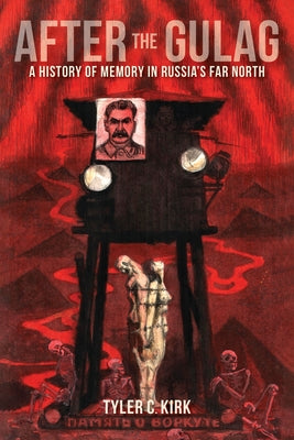 After the Gulag: A History of Memory in Russia's Far North by Kirk, Tyler C.
