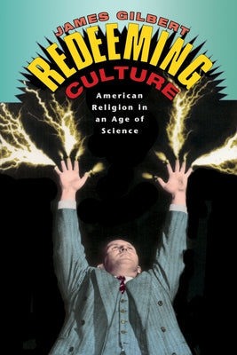 Redeeming Culture: American Religion in an Age of Science by Gilbert, James