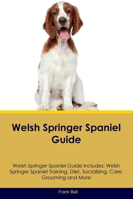 Welsh Springer Spaniel Guide Welsh Springer Spaniel Guide Includes: Welsh Springer Spaniel Training, Diet, Socializing, Care, Grooming, and More by Ball, Frank