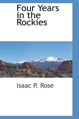 Four Years in the Rockies by Rose, Isaac P.