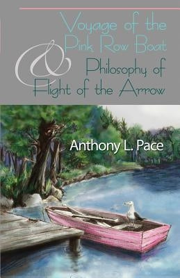 Voyage of the Pink Row Boat and Philosophy of Flight of the Arrow by Pace, Anthony L.