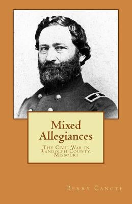 Mixed Allegiances: The Civil War in Randolph County, Missouri by Canote, Berry Lee