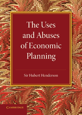 The Uses and Abuses of Economic Planning: The Rede Lecture, 1947 by Henderson, Hubert