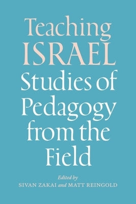 Teaching Israel: Studies of Pedagogy from the Field by Zakai, Sivan